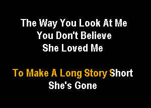The Way You Look At Me
You Don't Believe
She Loved Me

To Make A Long Story Short
She's Gone