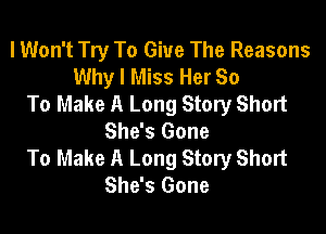 lWon't Try To Give The Reasons
Why I Miss Her 80
To Make A Long Story Short

She's Gone
To Make A Long Story Short
She's Gone
