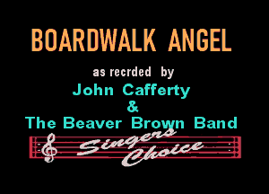 BOARDWALK ANGEL

Ill recrded by

John Cafferty
8a
The Beaver Bro n Band

(w
