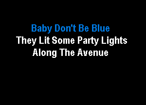 Baby Don't Be Blue
They Lit Some Party Lights

Along The Avenue