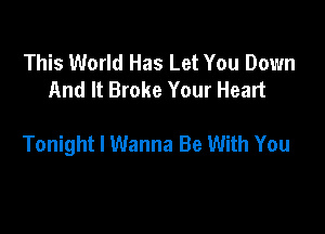 This World Has Let You Down
And It Broke Your Heart

Tonight I Wanna Be With You