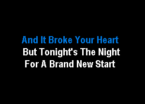 And It Broke Your Heart
But Tonight's The Night

For A Brand New Start