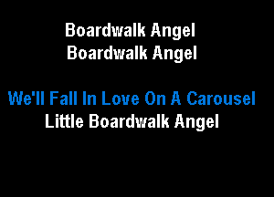 Boardwalk Angel
Boardwalk Angel

We'll Fall In Love On A Carousel

Little Boardwalk Angel