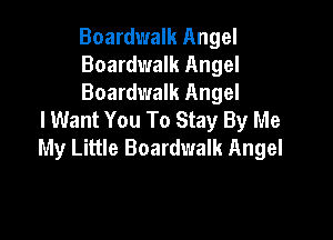 Boardwalk Angel
Boardwalk Angel
Boardwalk Angel

I Want You To Stay By Me

My Little Boardwalk Angel