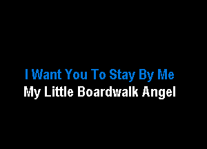 I Want You To Stay By Me

My Little Boardwalk Angel