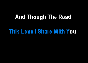 And Though The Road

This Love I Share With You
