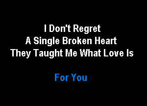 I Don't Regret
A Single Broken Heart
They Taught Me What Love Is

ForYou