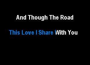 And Though The Road

This Love I Share With You