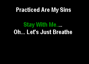 Practiced Are My Sins

Stay With Me....
Oh... Lefs Just Breathe