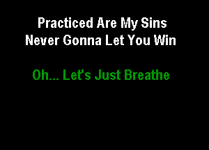 Practiced Are My Sins
Never Gonna Let You Win

0h... Lefs Just Breathe
