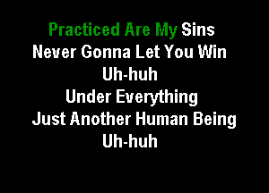Practiced Are My Sins
Never Gonna Let You Win
Uh-huh
Under Everything

Just Another Human Being
Uh-huh