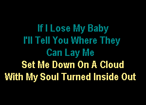 lfl Lose My Baby
I'll Tell You Where They

Can Lay Me
Set Me Down On A Cloud
With My Soul Turned Inside Out