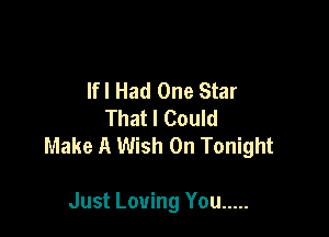 lfl Had One Star
That I Could

Make A Wish On Tonight

Just Loving You .....