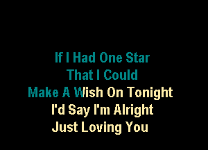 lfl Had One Star
That I Could

Make A Wish On Tonight
I'd Say I'm Alright
Just Loving You