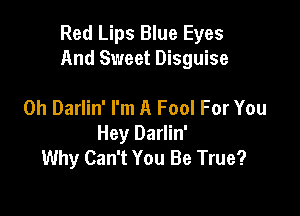 Red Lips Blue Eyes
And Sweet Disguise

0h Darlin' I'm A Fool For You
Hey Darlin'
Why Can't You Be True?