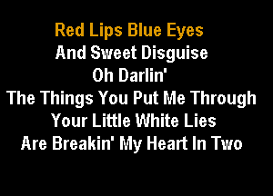 Red Lips Blue Eyes
And Sweet Disguise
0h Darlin'
The Things You Put Me Through
Your Little White Lies

Are Breakin' My Heart In Two