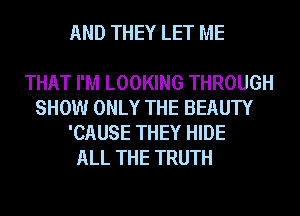 AND THEY LET ME

THAT I'M LOOKING THROUGH
SHOW ONLY THE BEAUTY
'CAUSE THEY HIDE
ALL THE TRUTH