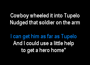 Cowboy wheeled it into Tupelo
Nudged that soldier on the arm

I can get him as far as Tupelo
And I could use a little help
to get a hero home