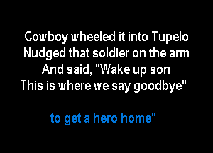 Cowboy wheeled it into Tupelo
Nudged that soldier on the arm
And said, Wake up son
This is where we say goodbye

to get a hero home