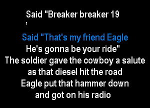 Said Breaker breaker 19

Said That's my friend Eagle
He's gonna be your ride

The soldier gave the cowboy a salute
as that diesel hit the road
Eagle put that hammer down
and got on his radio