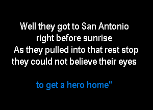 Well they got to San Antonio
right before sunrise
As they pulled into that rest stop
they could not believe their eyes

to get a hero home