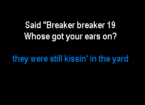 Said Breaker breaker 19
Whose got your ears on?

they were still kissin' in the yard