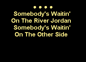 O O O O
Somebody's Waitin'
On The River Jordan
Somebody's Waitin'

On The Other Side