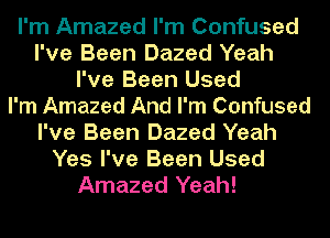 I'm Amazed I'm Confused
I've Been Dazed Yeah
I've Been Used
I'm Amazed And I'm Confused
I've Been Dazed Yeah
Yes I've Been Used
Amazed Yeah!