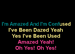 I'm Amazed And I'm Confused

I've Been Dazed Yeah
Yes I've Been Used
Amazed Yeah!

Oh Yes! Oh Yes!