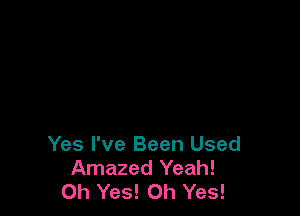 Yes I've Been Used
Amazed Yeah!
Oh Yes! Oh Yes!