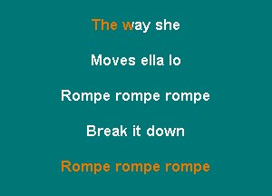 The way she
Moves ella lo
Rompe rompe rompe

Break it down

Rompe rompe rompe