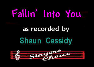 Faliin' Into YE

I'.asmfecorded by

Shaun Cassidy