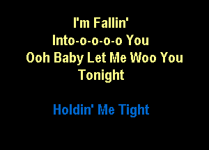 I'm Fallin'
Into-o-o-o-o You
Ooh Baby Let Me Woo You
Tonight

Holdin' Me Tight