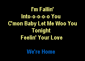 I'm Fallin'
Into-o-o-o-o You
C'mon Baby Let Me Woo You
Tonight

Feelin' Your Love

We're Home