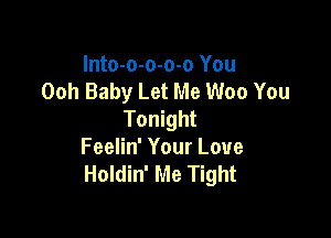 Into-o-o-o-o You
Ooh Baby Let Me Woo You
Tonight

Feelin' Your Love
Holdin' Me Tight