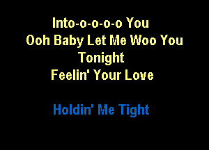 lnto-o-o-o-o You
Ooh Baby Let Me Woo You
Tonight
Feelin' Your Love

Holdin' Me Tight