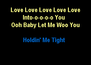 Love Love Love Love Love
Into-o-o-o-o You
Ooh Baby Let Me Woo You

Holdin' Me Tight