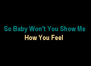 80 Baby Won't You Show Me

How You Feel