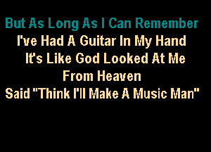 But As Long As I Can Remember
I've Had A Guitar In My Hand
It's Like God Looked At Me
From Heaven
Said Think I'll Make A Music Man