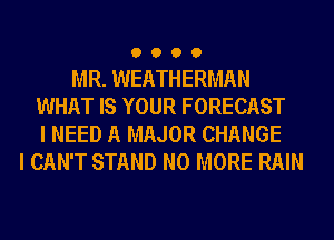 0000

MR. WEATHERMAN
WHAT IS YOUR FORECAST
I NEED A MAJOR CHANGE
I CAN'T STAND NO MORE RAIN