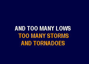 AND TOO MANY LOWS

TOO MANY STORMS
AND TORNADOES