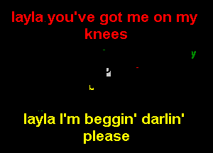 laylayou've got me on my
knees

5'

L.

Iayla I'm beggin' darlin'
please