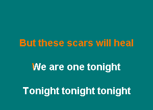 But these scars will heal

We are one tonight

Tonight tonight tonight