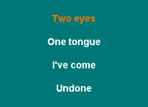 Two eyes

Onetongue

lwecome

Undone
