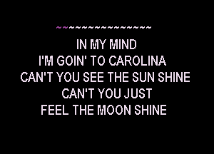 IN MY MIND
I'M GOIN' T0 CAROLINA

CAN'T YOU SEE THE SUN SHINE
CAN'T YOU JUST
FEEL THE MOON SHINE