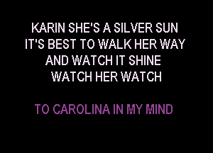 KARIN SHE'S A SILVER SUN
IT'S BEST TO WALK HER WAY
AND WATCH IT SHINE
WATCH HER WATCH

T0 CAROLINA IN MY MIND
