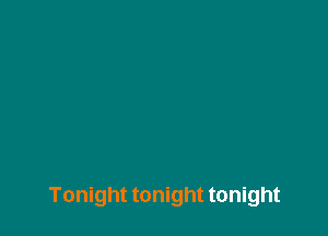 Tonight tonight tonight