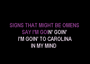 SIGNS THAT MIGHT BE OMENS

SAY I'M GOIN' GOIN'
I'M GOIN' T0 CAROLINA
IN MY MIND