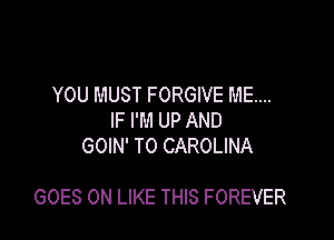 YOU MUST FORGIVE ME...
IF I'M UP AND
GOIN' T0 CAROLINA

GOES ON LIKE THIS FOREVER