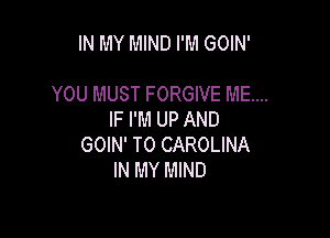 IN MY MIND I'M GOIN'

YOU MUST FORGIVE ME...

IF I'M UP AND
GOIN' T0 CAROLINA
IN MY MIND